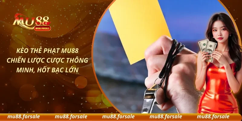 Kèo Thẻ Phạt MU88 Chiến Lược Cược Thông Minh, Hốt Bạc Lớn